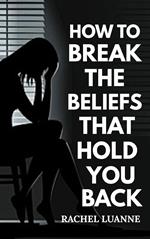 How to Break the Beliefs That Hold You Back