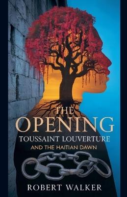 The Opening: Toussaint Louverture and the Haitian Dawn - Robert Walker - cover