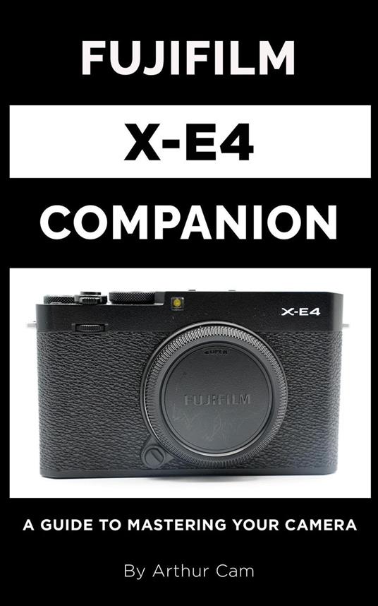 Fujifilm X-E4 Companion: A Guide to Mastering Your Camera