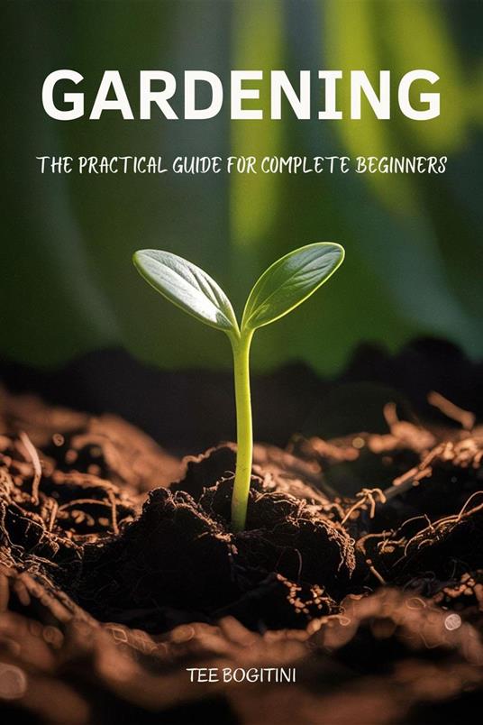 Gardening: The Practical Guide For Complete Beginners