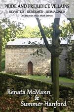 Pride and Prejudice Villains Revisited – Redeemed – Reimagined A Collection of Six Short Stories