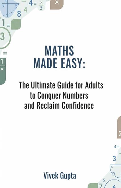 Maths Made Easy: The Ultimate Guide for Adults to Conquer Numbers and Reclaim Confidence