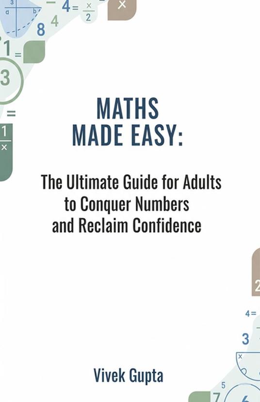 Maths Made Easy: The Ultimate Guide for Adults to Conquer Numbers and Reclaim Confidence