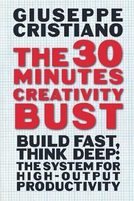 The 30 Minutes Creativity Bust: Build Fast, Think Deep: The System for High-Output Productivity - Giuseppe Cristiano - cover
