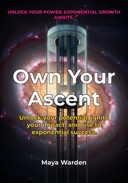 Own Your Ascent - Unlock Your Exponential Growth and Impact