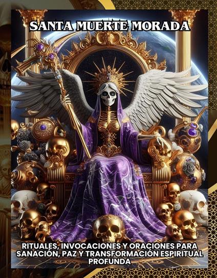 Santa Muerte Morada:Rituales, Invocaciones y Oraciones para Sanación, Paz y Transformación Espiritual Profunda