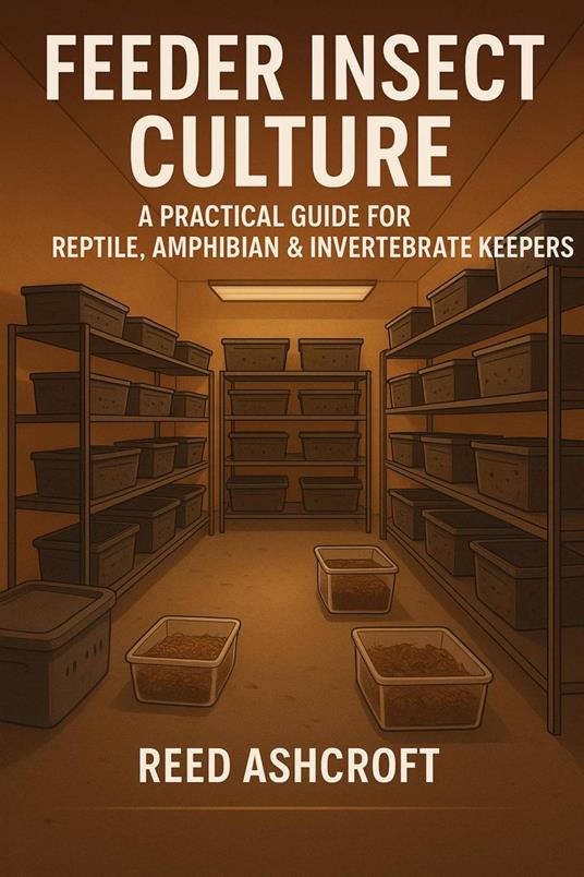 Feeder Insect Culture A Practical Guide for Reptile, Amphibian & Invertebrate Keepers