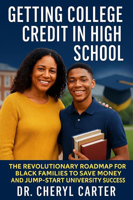 Getting College Credit in High School The Revolutionary Roadmap for Black families to Save Money and Jump-Start University Success