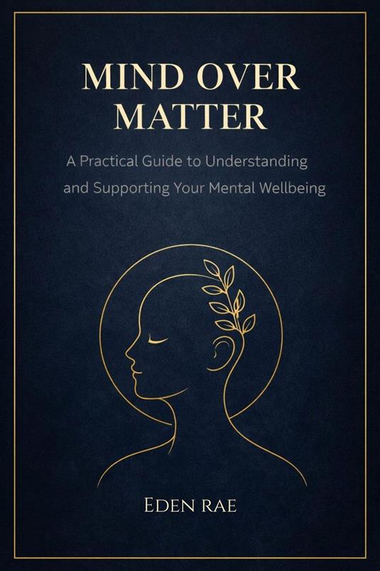 Mind Over Matter: A Practical Guide to Understanding and Supporting Your Mental Wellbeing