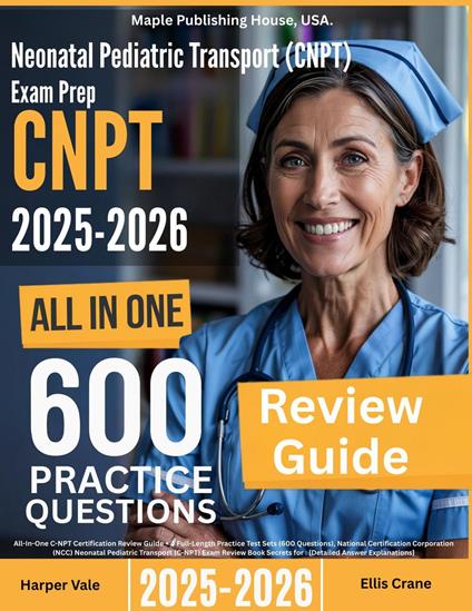 Neonatal Pediatric Transport (C-NPT) Exam Prep: All-In-One Guide with 4 Full Sets of 600 Practice Questions with detailed explanation |NCC C-NPT Certification Review