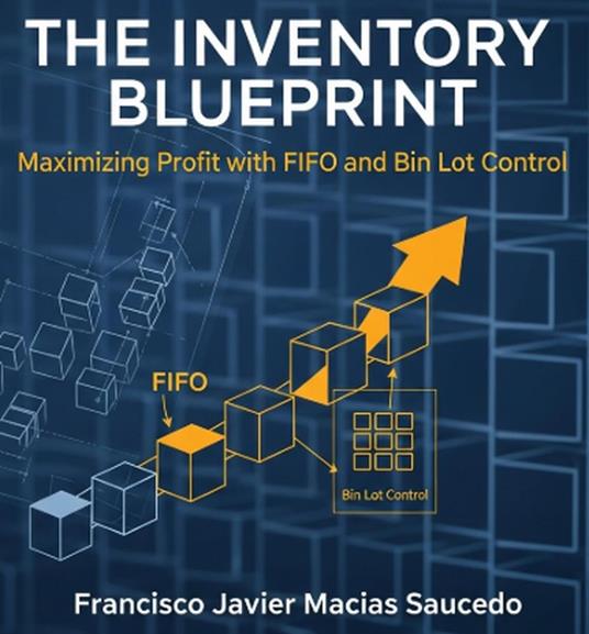 The Inventory Blueprint: Maximizing Profit with FIFO and Bin Lot Control - Francisco Javier Macias Saucedo - ebook