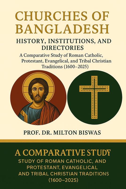 Churches of Bangladesh: History, Institutions, and Directories A Comparative Study of Roman Catholic, Protestant, Evangelical, and Tribal Christian Traditions (1600–2025)