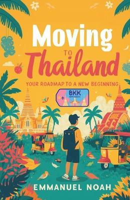 Moving to Thailand: Your Roadmap to a New Beginning - Emmanuel Noah - cover