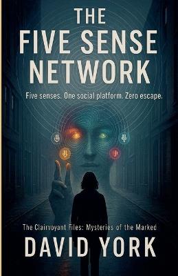 The Five Sense Network: Five senses. One social platform. Zero escape. - David York - cover