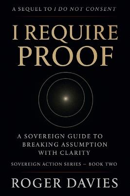 I Require Proof: A Sovereign Guide to Breaking Presumption and Exposing False Authority - Roger Davies - cover