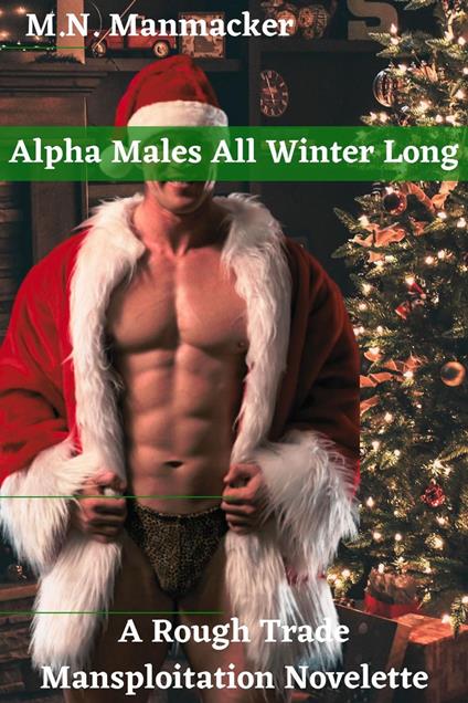 Alpha Males All Winter Long: A Rough Trade Mansploitation Novelette