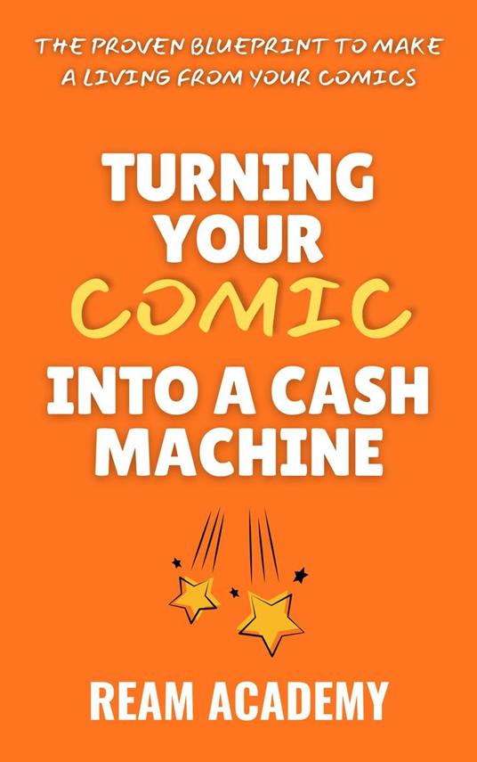 Turning Your Comic Into A Cash Machine: The Proven Blueprint To Make A Living From Your Comics