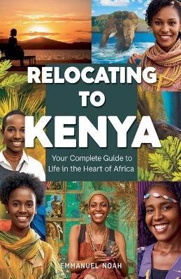 Relocating to Kenya: Your Complete Guide to Life in the Heart of Africa - Emmanuel Noah - cover