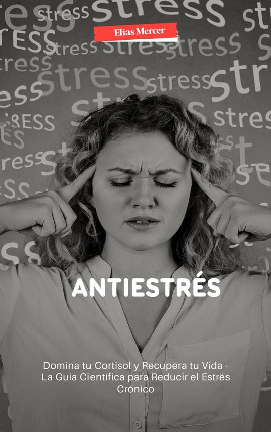 Antiestrés: Domina tu Cortisol y Recupera tu Vida - La Guía Científica para Reducir el Estrés Crónico