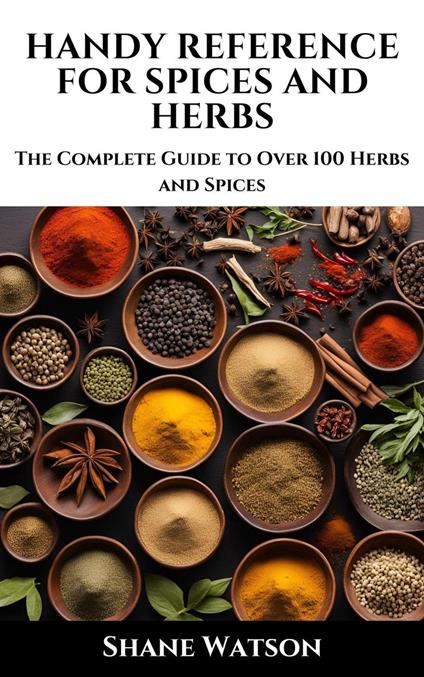 Handy Reference for Spices and Herbs: The Complete Guide to Over 100 Herbs and Spices