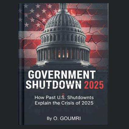 GOVERNMENT SHUTDOWN 2025 How Past U.S. Shutdowns Explain the Crisis of 2025