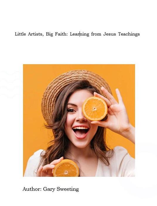 Little Artists, Big Faith: Learning from Jesus’ Teachings - Robert House,Gary Sweeting - ebook