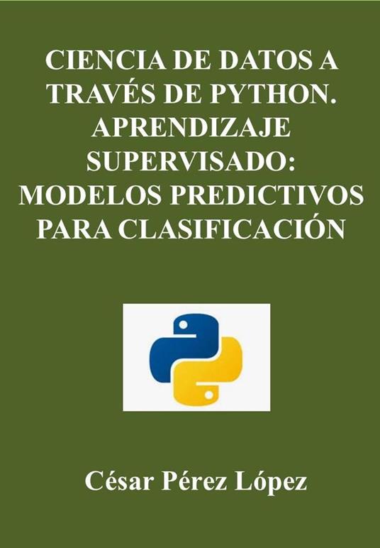 Ciencia de Datos A Través de Python. Aprendizaje Supervisado: Modelos Predictivos para Clasificación