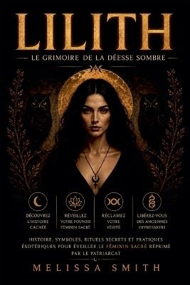 Lilith - Le Grimoire de la Déesse Sombre: Histoire, symboles, rituels secrets et pratiques ésotériques pour éveiller le féminin sacré réprimé par le patriarcat - Melissa Smith - cover