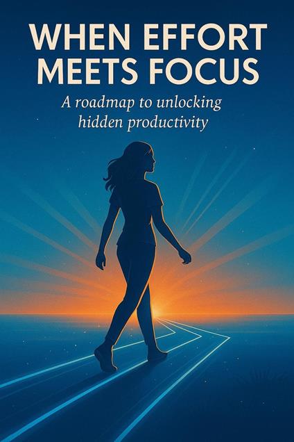 When Effort Meets Focus: A Roadmap to Unlocking Hidden Productivity