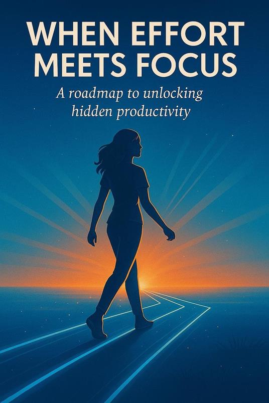 When Effort Meets Focus: A Roadmap to Unlocking Hidden Productivity