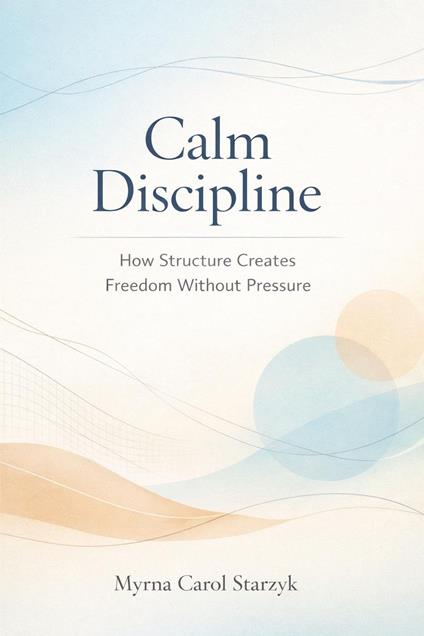 Calm Discipline: How Structure Creates Freedom Without Pressure