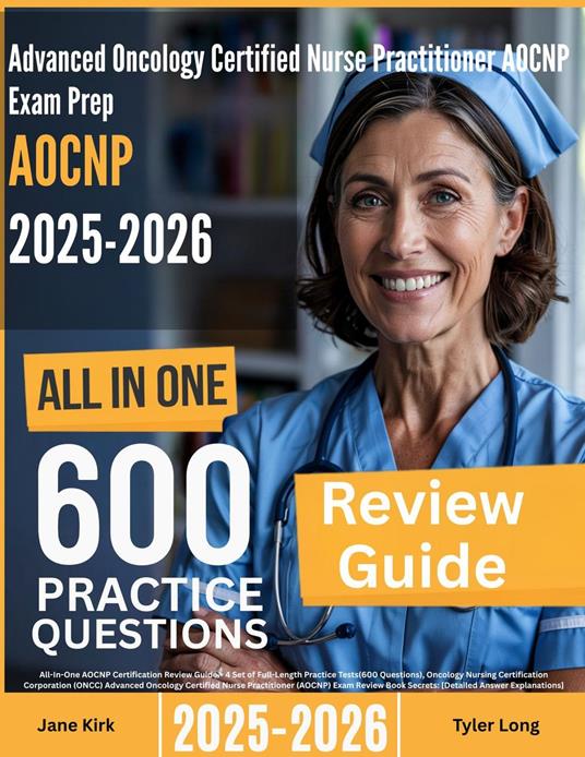 Advanced Oncology Certified Nurse Practitioner (AOCNP) Exam Prep: All-In-One Guide with 4 Full Sets of 600 Practice Questions with detailed explanation | ONCC AOCNP Certification Review