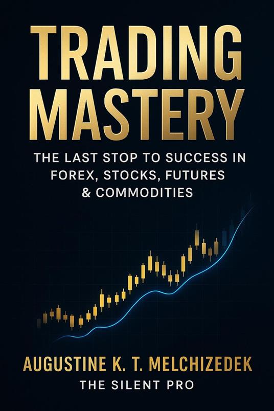 Trading Mastery - The Last Stop to Success in Forex, Stocks, Futures & Commodities