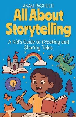 All About Storytelling: A Kid's Guide to Creating and Sharing Tales - Anam Rasheed - cover