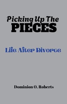 Picking Up The Pieces: Life After Divorce - Dominion O Roberts - cover
