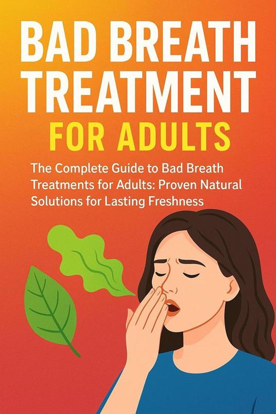 Bad Breath Treatment For Adults: Proven Natural Bad Breath Treatments For Lasting Freshness