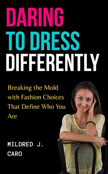 Daring to Dress Differently : Breaking the Mold with Fashion Choices that Define Who You Are
