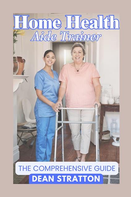 Home Health Aide Trainer – The Comprehensive Guide
