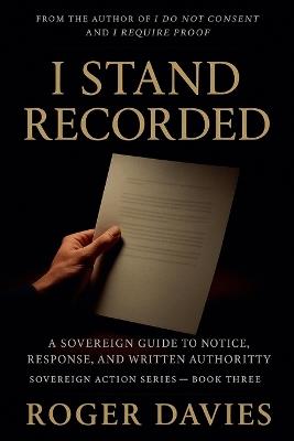 I Stand Recorded: A Sovereign Guide to Notice, Response and Written Authority - Roger Davies - cover