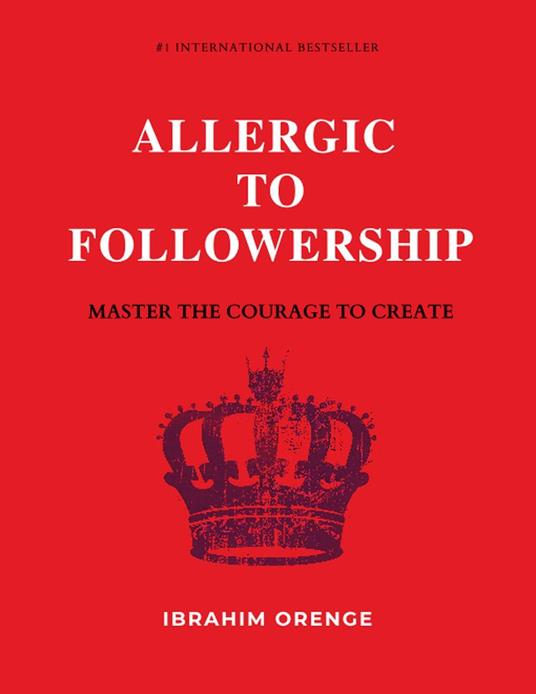 Allergic To Followership - Master The Courage To Create