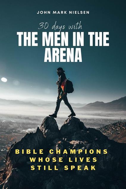 30 Days With the Men in the Arena: Bible Champions Whose Lives Still Speak