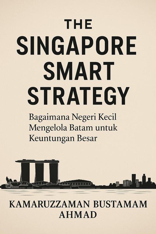 The Singapore Smart Strategy: Bagaimana Negeri Kecil Mengelola Batam untuk Keuntungan Besar
