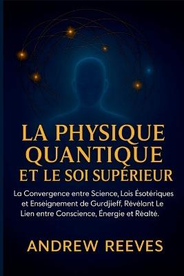 La Physique Quantique et le Soi Supérieur: La Convergence entre Science, Lois Ésotériques et Enseignement de Gurdjieff, Révélant le Lien entre Conscience, Énergie et Réalité. - Andrew Reese - cover