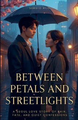Between Petals and Streetlights: A Seoul Love Story of Rain, Fate, and Quiet Confessions - Sergio Rijo - cover