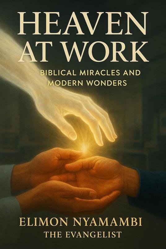 Heaven at Work: Biblical Miracles and Modern Wonders By
