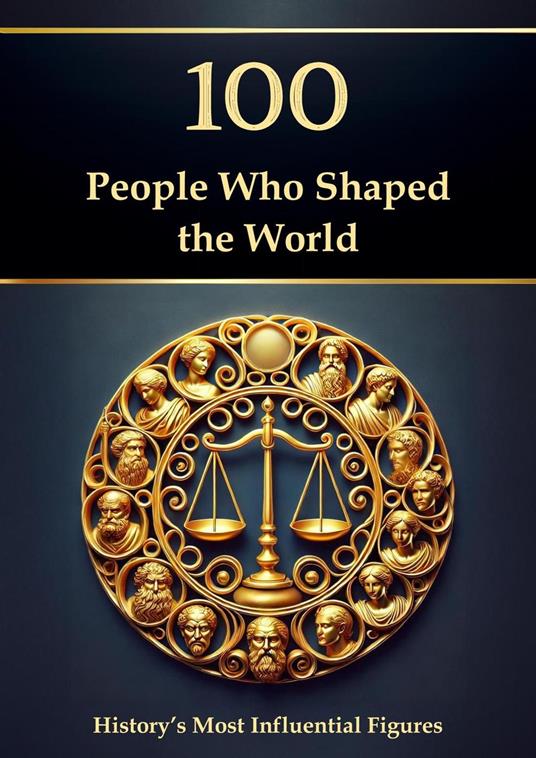100 People Who Shaped the World: History’s Most Influential Figures