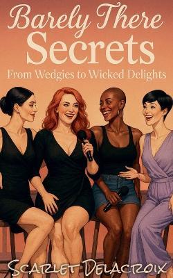 Barely There Secrets: From Wedgies to Wicked Delights - Scarlet Delacroix - cover