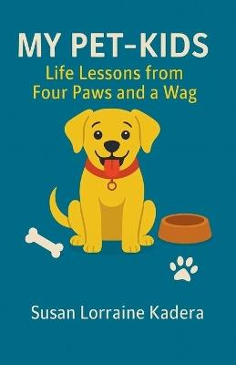 My Pet-Kids Life Lessons from Four Paws and a Wag - Susan Lorraine Kadera - cover
