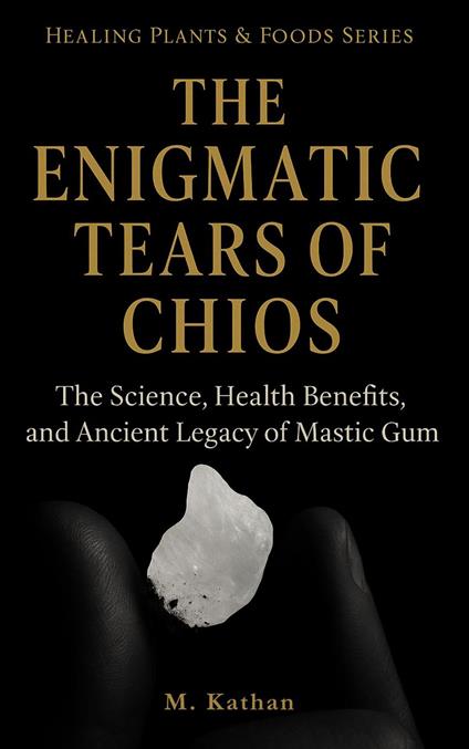 The Enigmatic Tears of Chios The Science, Health Benefits, and Ancient Legacy of Mastic Gum (Second Edition)