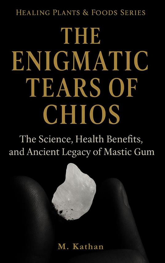 The Enigmatic Tears of Chios The Science, Health Benefits, and Ancient Legacy of Mastic Gum (Second Edition)